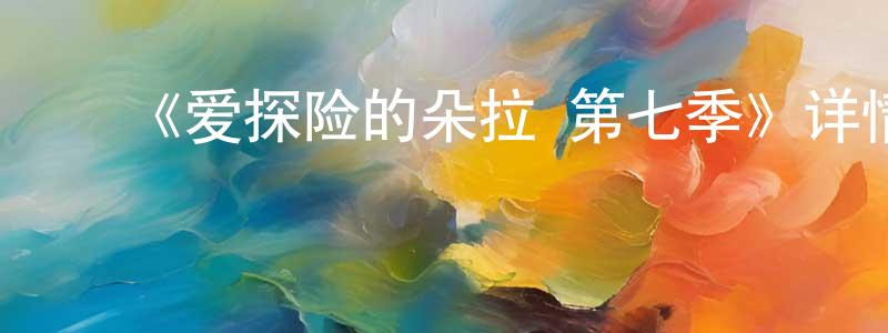 影视迷陈良永的个人博客,《爱探险的朵拉 第七季》详情介绍_爱探险的朵拉 第七季已完结在线观看_爱探险的朵拉 第七季迅雷下载_欧美动漫